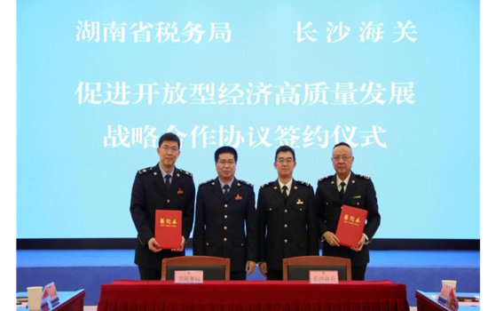 湖南省税务局和<em>长沙</em>海关签署促进开放型经济高质量发展战略合作...