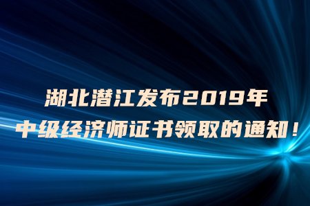 <em>湖北潜江</em>发布2019年中级经济师证书领取的通知！