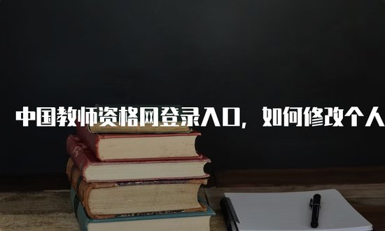 中国<em>教师资格网</em>登录入口，如何修改个人信息？
