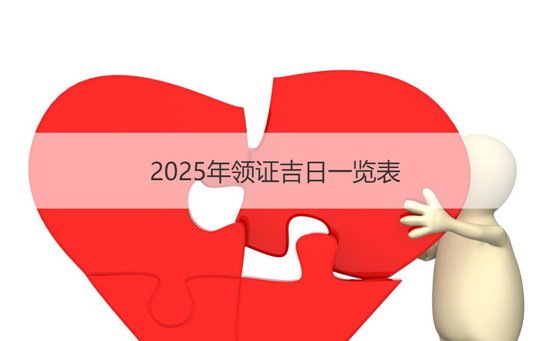 2025年领证吉日一览表 男女<em>结婚日子</em>怎么选