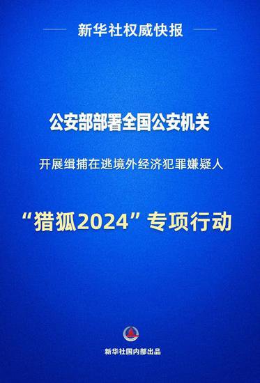 新华社权威快报｜公安部部署“猎狐2024”专项<em>行动</em>