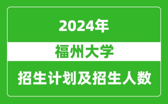 福州大学2024年在湖南的招生计划<em>及</em>招生<em>人数</em>