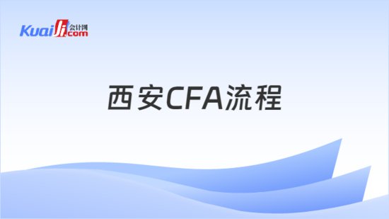 2025年西安CFA<em>流程</em>是<em>什么样的</em>，学姐来解答！