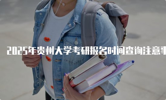 2025年贵州大学考研<em>报名时间</em>查询注意事项